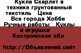 Кукла Скарлет в технике грунтованный текстиль › Цена ­ 4 000 - Все города Хобби. Ручные работы » Куклы и игрушки   . Костромская обл.